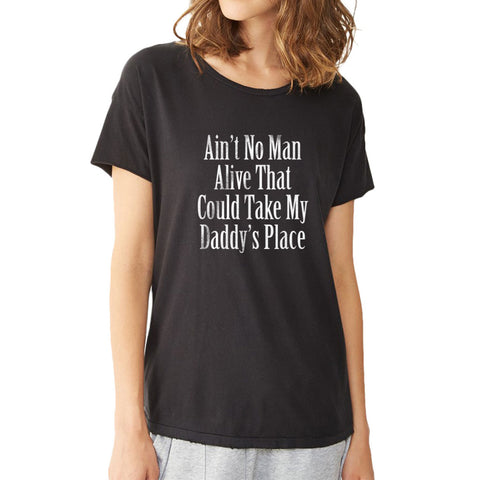 Ain'T No Man Alive That Can Take My Daddy'S Place Women'S T Shirt