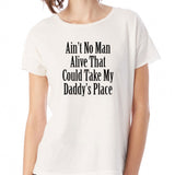 Ain'T No Man Alive That Can Take My Daddy'S Place Women'S T Shirt