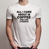 All I Care About Is Coffee And Like 2 People Gym Sport Runner Yoga Funny Thanksgiving Christmas Funny Quotes Men'S T Shirt