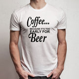 Coffee Its Too Early For Beer Men'S T Shirt