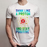 Excuse Me While I Science Think Like A Proton And Stay Positive Men'S T Shirt