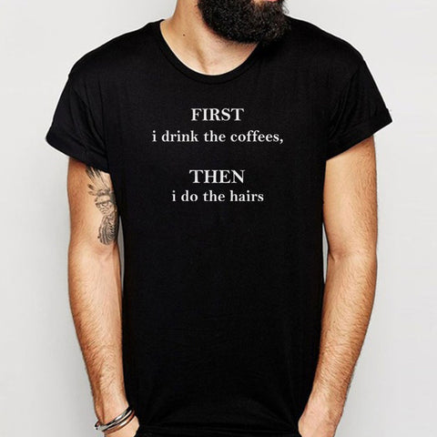 First I Drink The Coffees, Then I Do The Hairs Hairstylist Men'S T Shirt