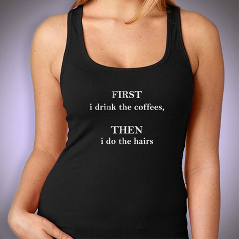 First I Drink The Coffees, Then I Do The Hairs Hairstylist Women'S Tank Top