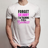 Forget Skinny Im Training To Be A Badass Gym Workout Men'S T Shirt