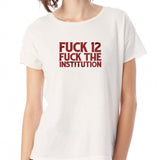 Fuck 12 Fuck The Institution Women'S T Shirt