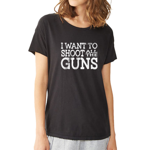 Gun Lover Hunter I Want To Shoot All The Guns Funny Quotes Women'S T Shirt