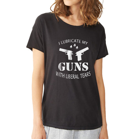 I Lubricate My Guns With Liberal Tears Funny Women'S T Shirt