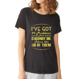I Ve Got 99 Problems And Coconut Oil Women'S T Shirt
