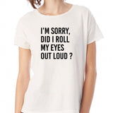 I'M Sorry Did I Roll My Eyes Out Loud Funny Saying Women'S T Shirt