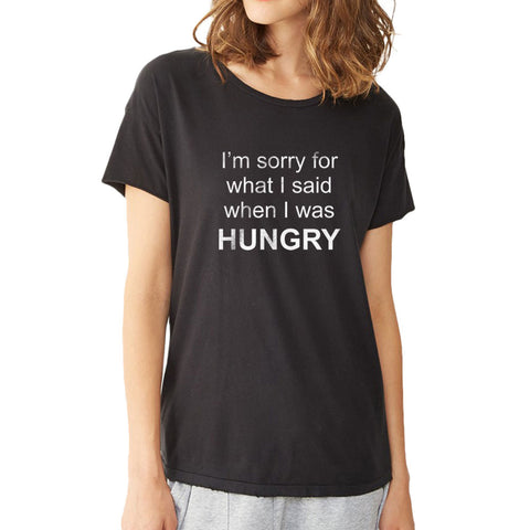 Im Sorry For What I Said When I Was Hungry Women'S T Shirt