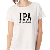 Ipa Lot When I Drink Beer Lover Women'S T Shirt