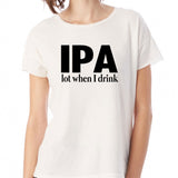 Ipa Lot When I Drink Women'S T Shirt