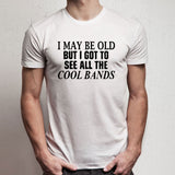 Old Guy Funny Retirement I May Be Old But I Got To See All The Cool Bands Funny Quotes Men'S T Shirt