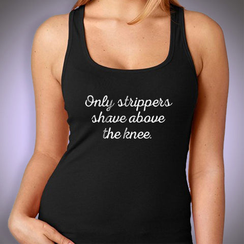 Only Strippers Shave Above The Knee Gym Sport Runner Yoga Funny Thanksgiving Christmas Funny Quotes Women'S Tank Top