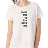 Started From The Belly Now I'M Here Women'S T Shirt