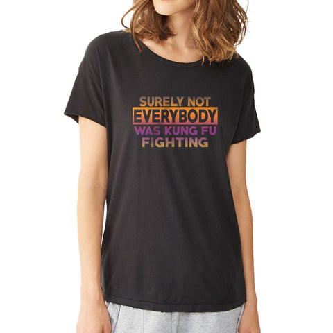 Surely Not Everybody Was Kung Fu Fighting Women'S T Shirt