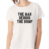The Man Behind The Bump Women'S T Shirt
