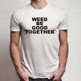 Weed Be Good Together Men'S T Shirt