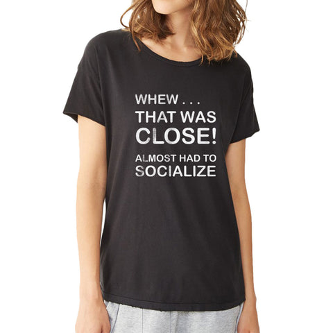 Whew That Was Close Almost Had To Socialize Women'S T Shirt