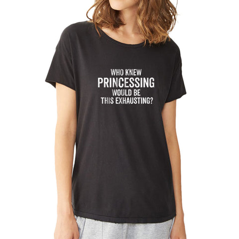 Who Knew Princessing Would Be This Exhausting Running Hiking Gym Sport Runner Yoga Funny Thanksgiving Christmas Funny Quotes Women'S T Shirt