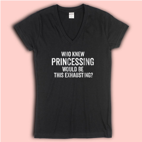 Who Knew Princessing Would Be This Exhausting Running Hiking Gym Sport Runner Yoga Funny Thanksgiving Christmas Funny Quotes Women'S V Neck