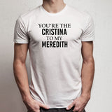 You'Re My Person You'Re The Cristina To My Meredith 2 Men'S T Shirt